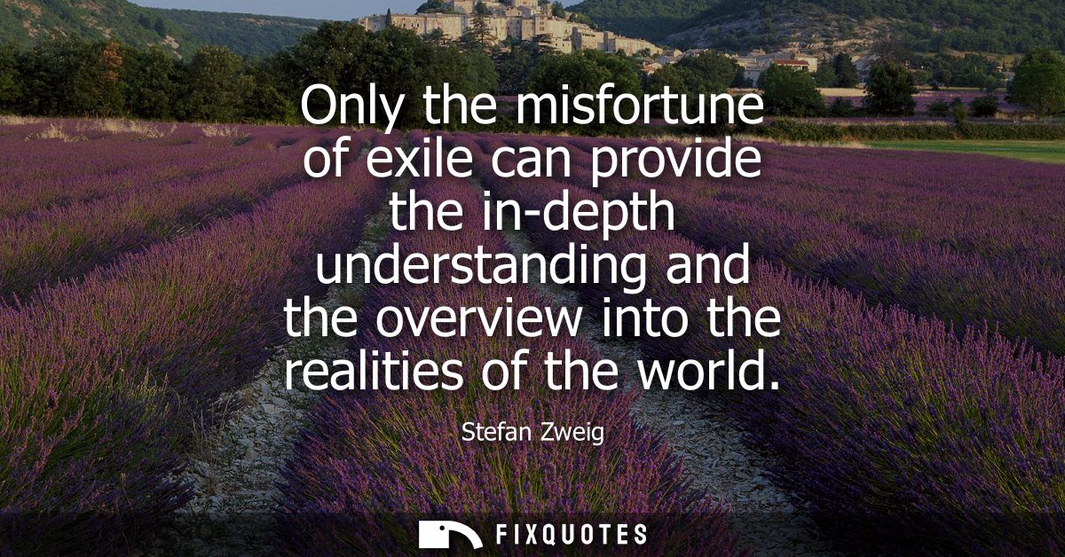 Only the misfortune of exile can provide the in-depth understanding and the overview into the realities of the world
