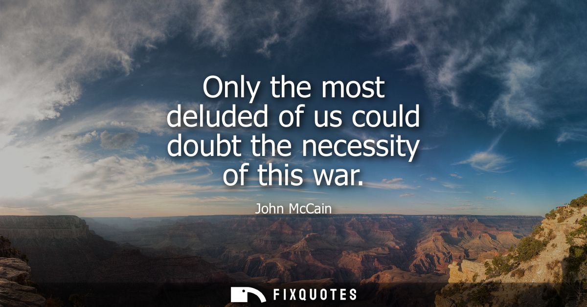 Only the most deluded of us could doubt the necessity of this war