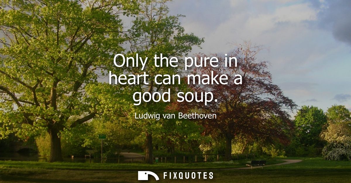 Only the pure in heart can make a good soup