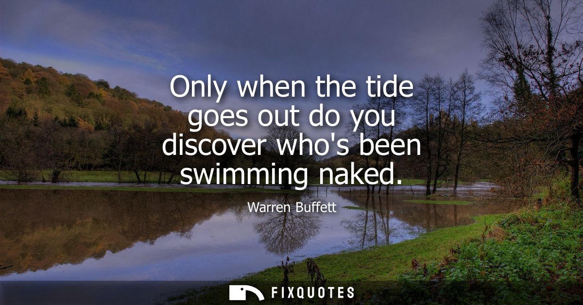Only when the tide goes out do you discover whos been swimming naked