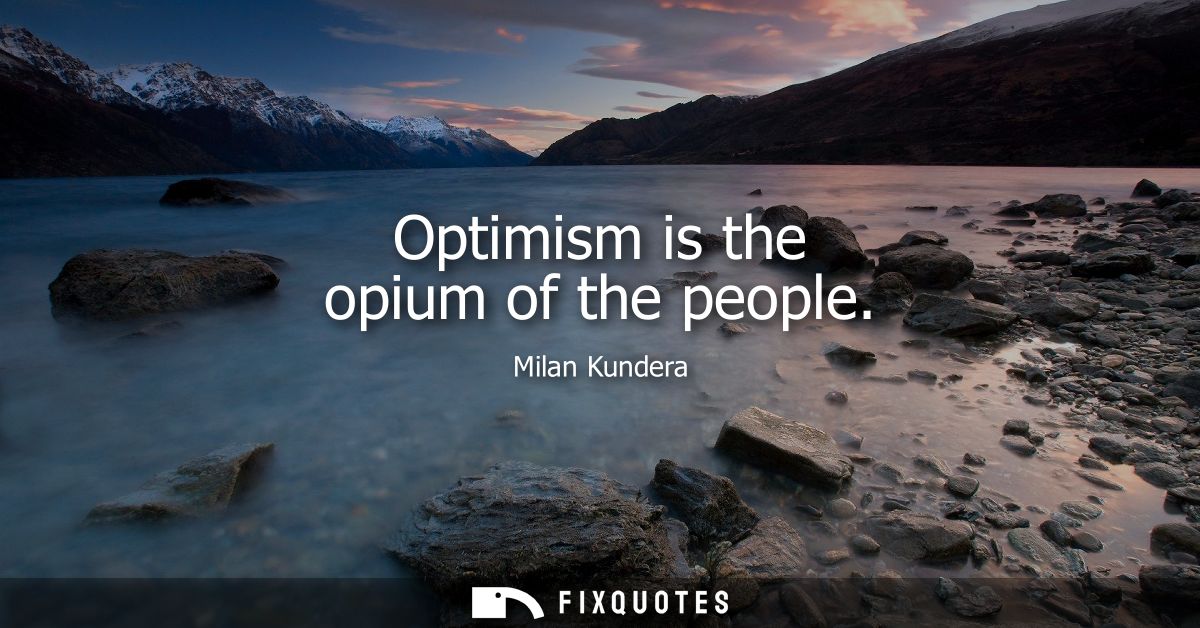 Optimism is the opium of the people