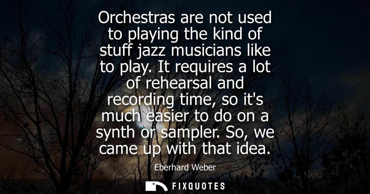 Orchestras are not used to playing the kind of stuff jazz musicians like to play. It requires a lot of rehearsal and rec