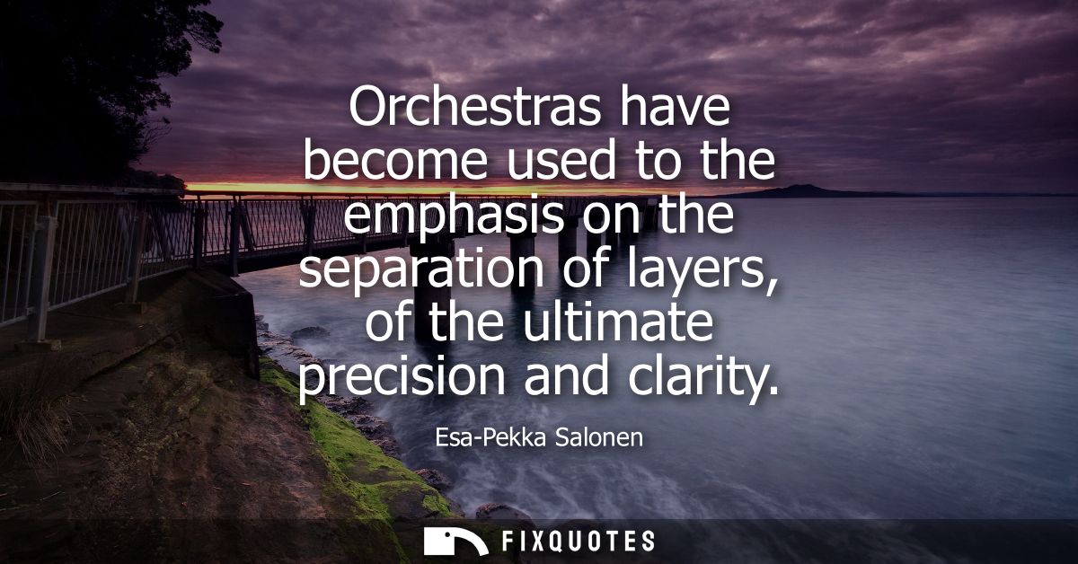 Orchestras have become used to the emphasis on the separation of layers, of the ultimate precision and clarity