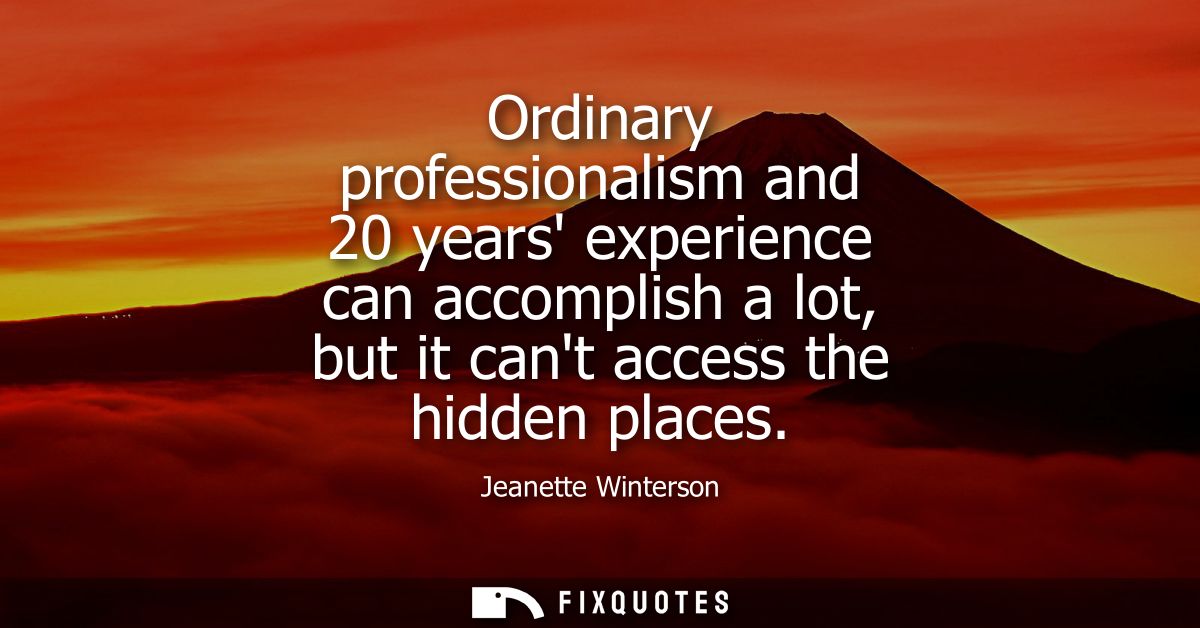 Ordinary professionalism and 20 years experience can accomplish a lot, but it cant access the hidden places