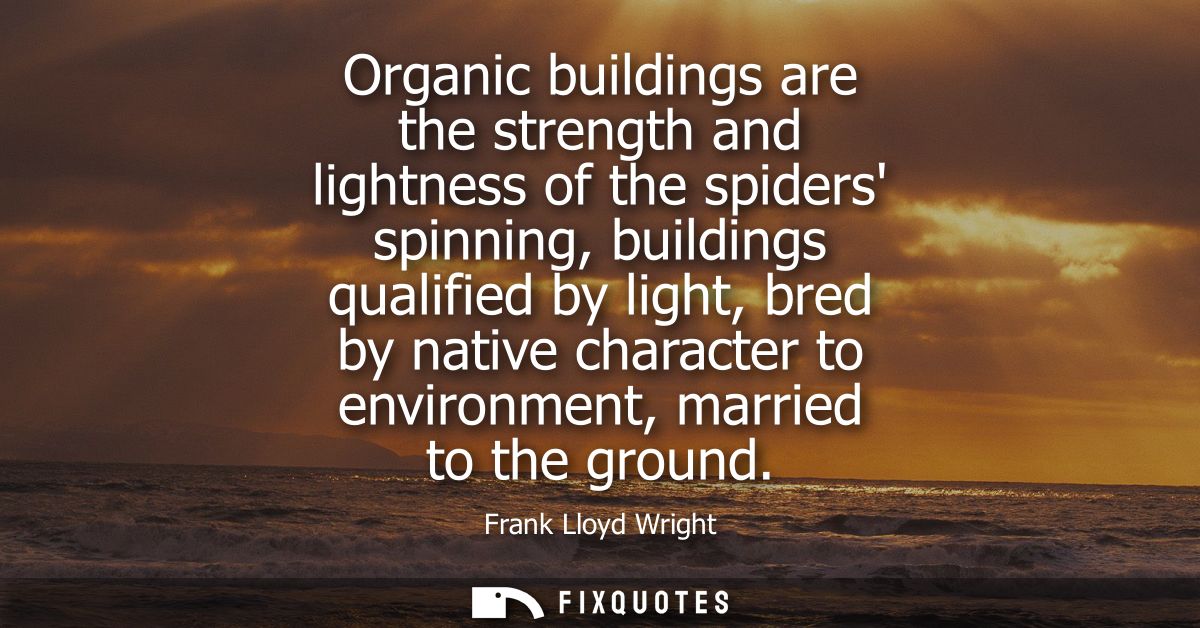 Organic buildings are the strength and lightness of the spiders spinning, buildings qualified by light, bred by native c