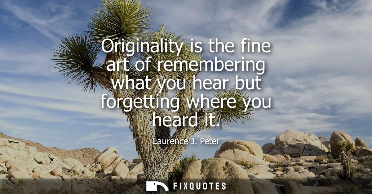 Originality is the fine art of remembering what you hear but forgetting where you heard it