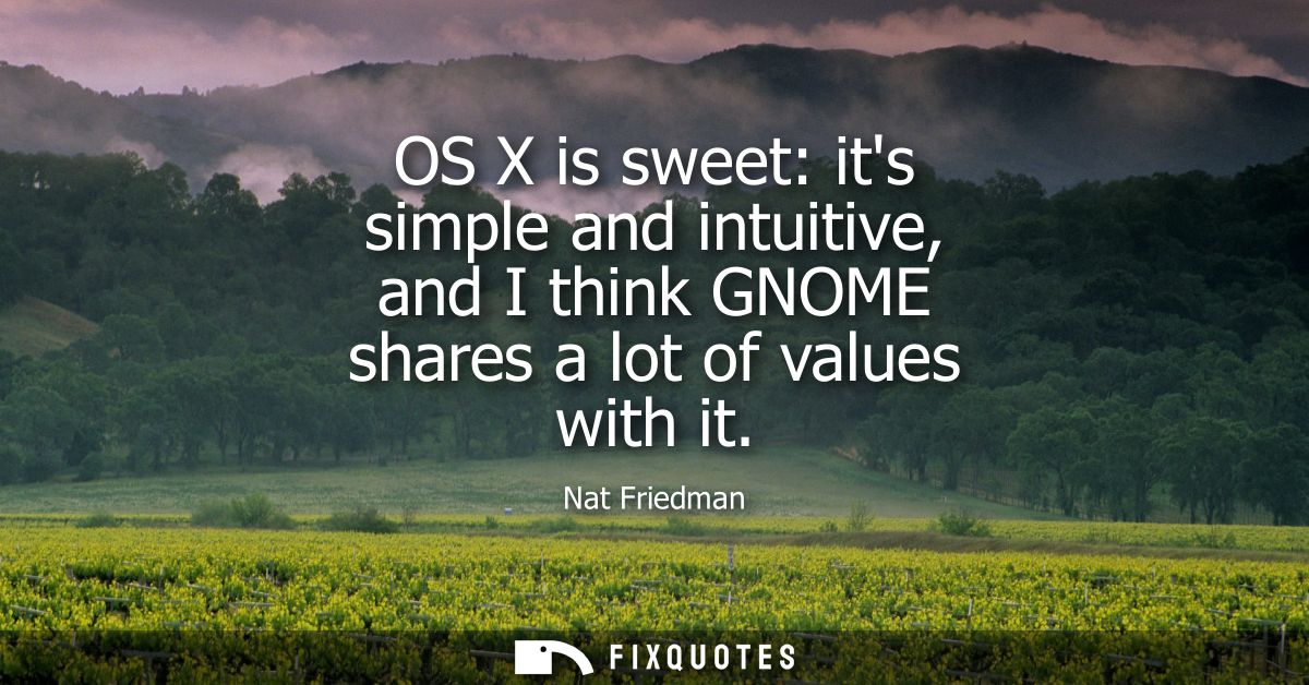 OS X is sweet: its simple and intuitive, and I think GNOME shares a lot of values with it