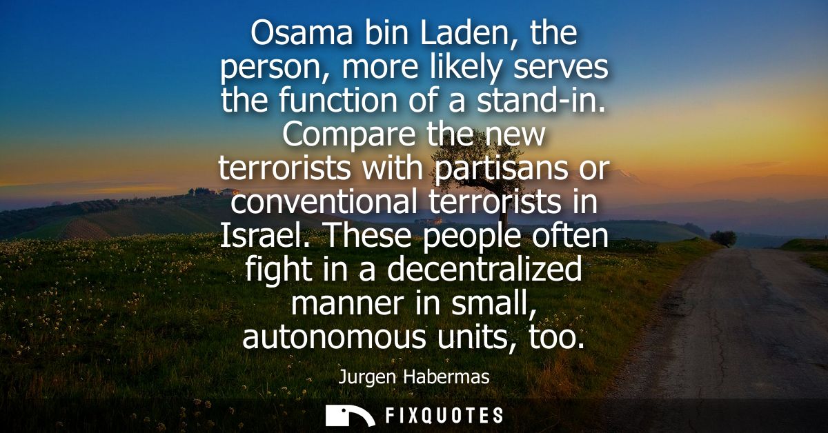 Osama bin Laden, the person, more likely serves the function of a stand-in. Compare the new terrorists with partisans or