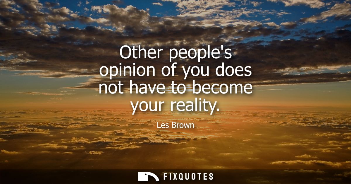 Other peoples opinion of you does not have to become your reality