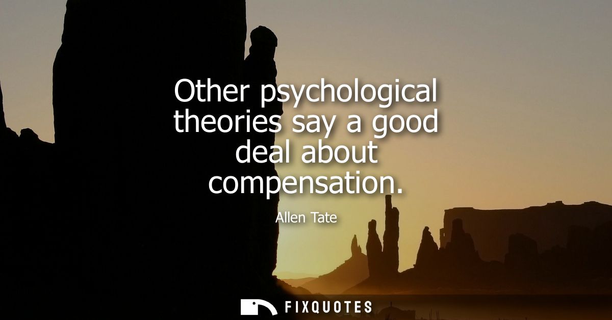 Other psychological theories say a good deal about compensation - Allen Tate