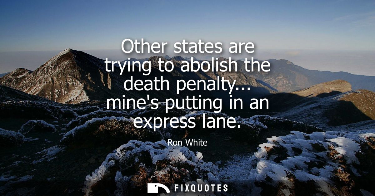 Other states are trying to abolish the death penalty... mines putting in an express lane