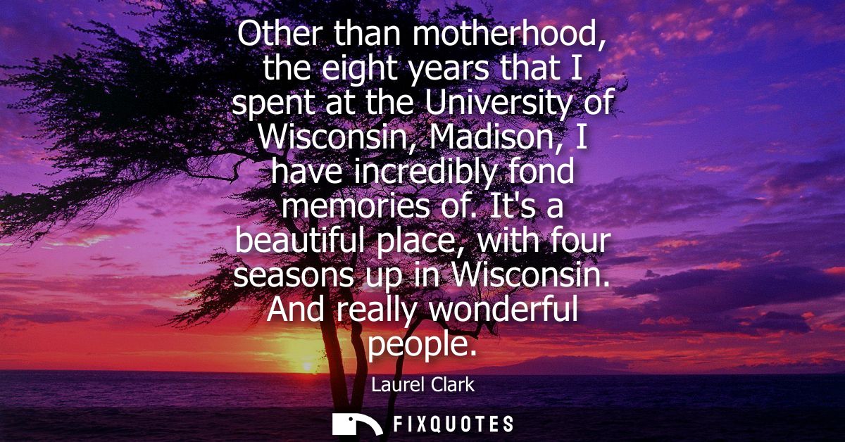 Other than motherhood, the eight years that I spent at the University of Wisconsin, Madison, I have incredibly fond memo