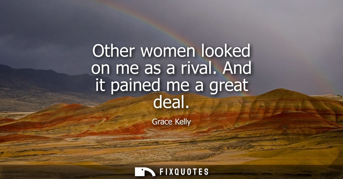 Other women looked on me as a rival. And it pained me a great deal