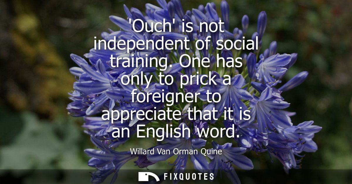 Ouch is not independent of social training. One has only to prick a foreigner to appreciate that it is an English word