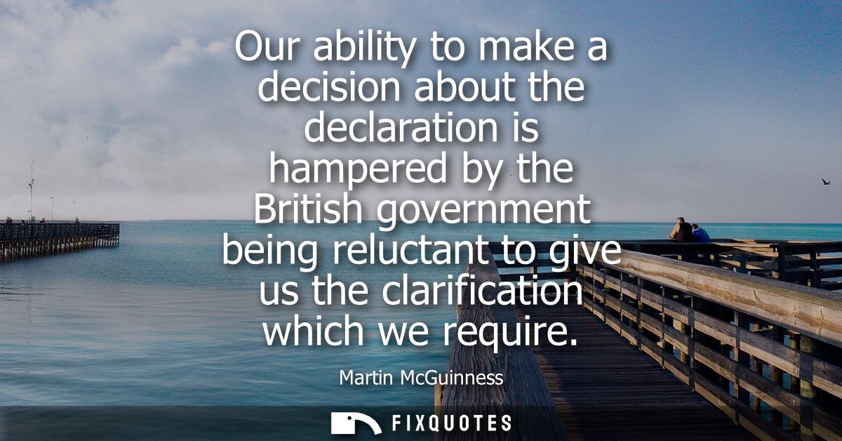 Our ability to make a decision about the declaration is hampered by the British government being reluctant to give us th
