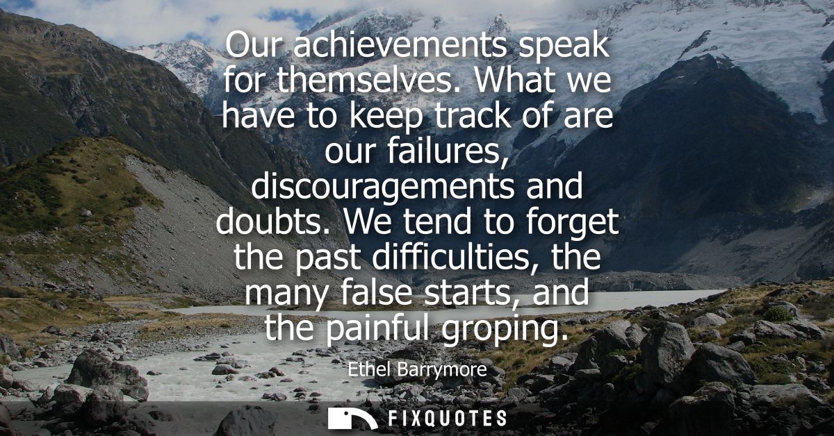 Our achievements speak for themselves. What we have to keep track of are our failures, discouragements and doubts.