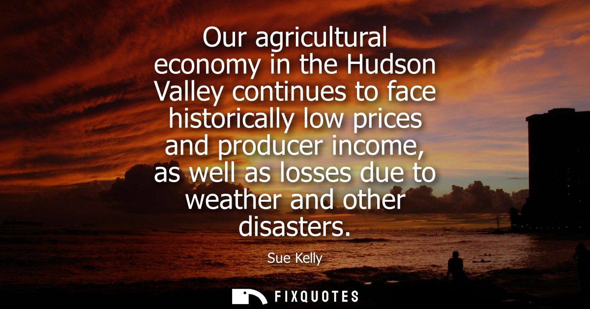 Our agricultural economy in the Hudson Valley continues to face historically low prices and producer income, as well as 