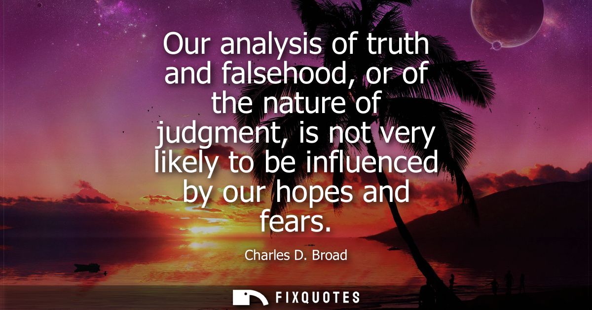 Our analysis of truth and falsehood, or of the nature of judgment, is not very likely to be influenced by our hopes and 