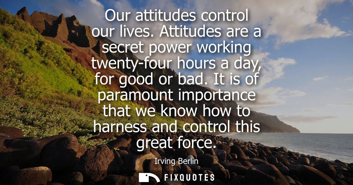 Our attitudes control our lives. Attitudes are a secret power working twenty-four hours a day, for good or bad.