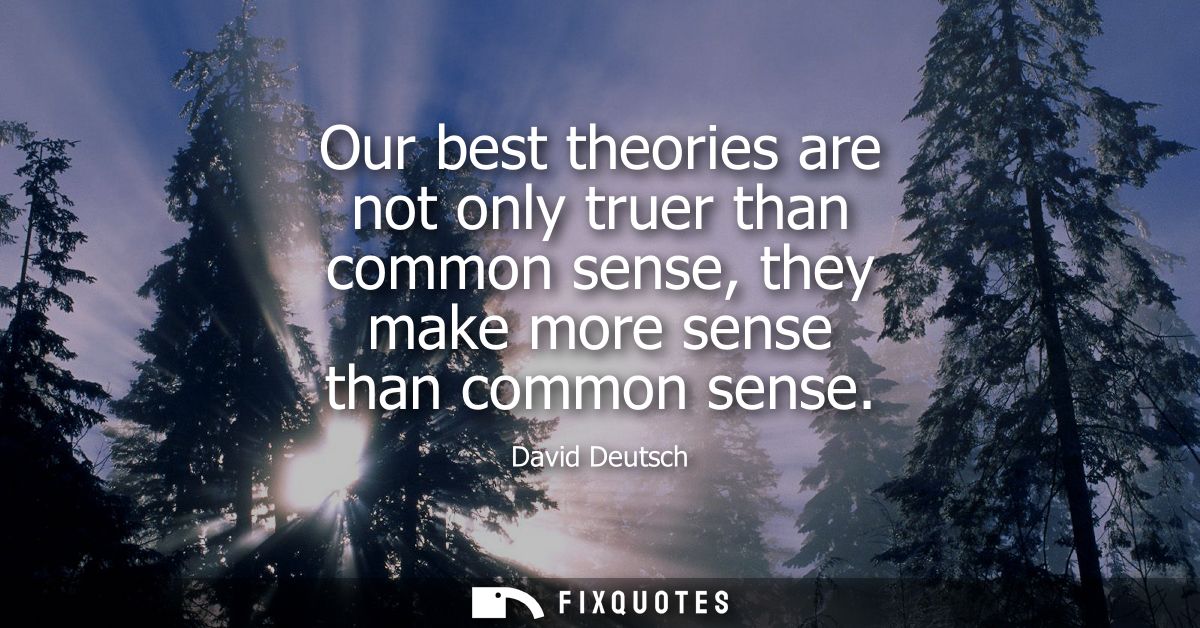 Our best theories are not only truer than common sense, they make more sense than common sense