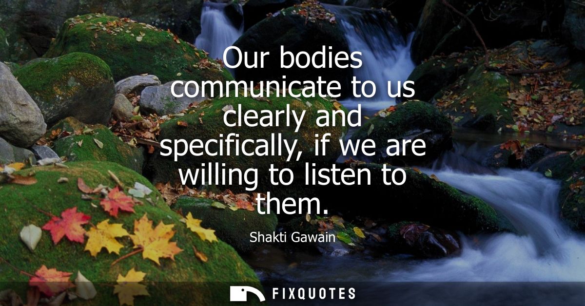 Our bodies communicate to us clearly and specifically, if we are willing to listen to them
