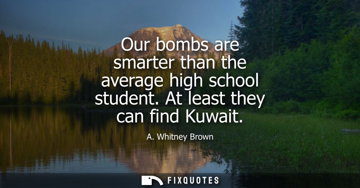 Our bombs are smarter than the average high school student. At least they can find Kuwait