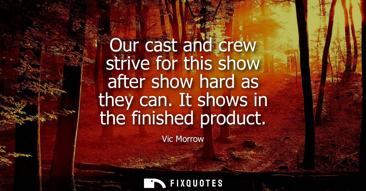 Our cast and crew strive for this show after show hard as they can. It shows in the finished product