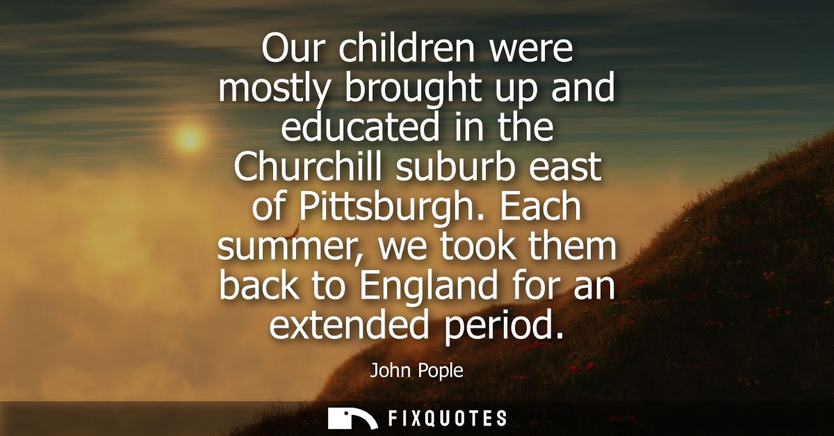 Our children were mostly brought up and educated in the Churchill suburb east of Pittsburgh. Each summer, we took them b