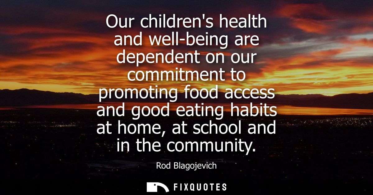 Our childrens health and well-being are dependent on our commitment to promoting food access and good eating habits at h