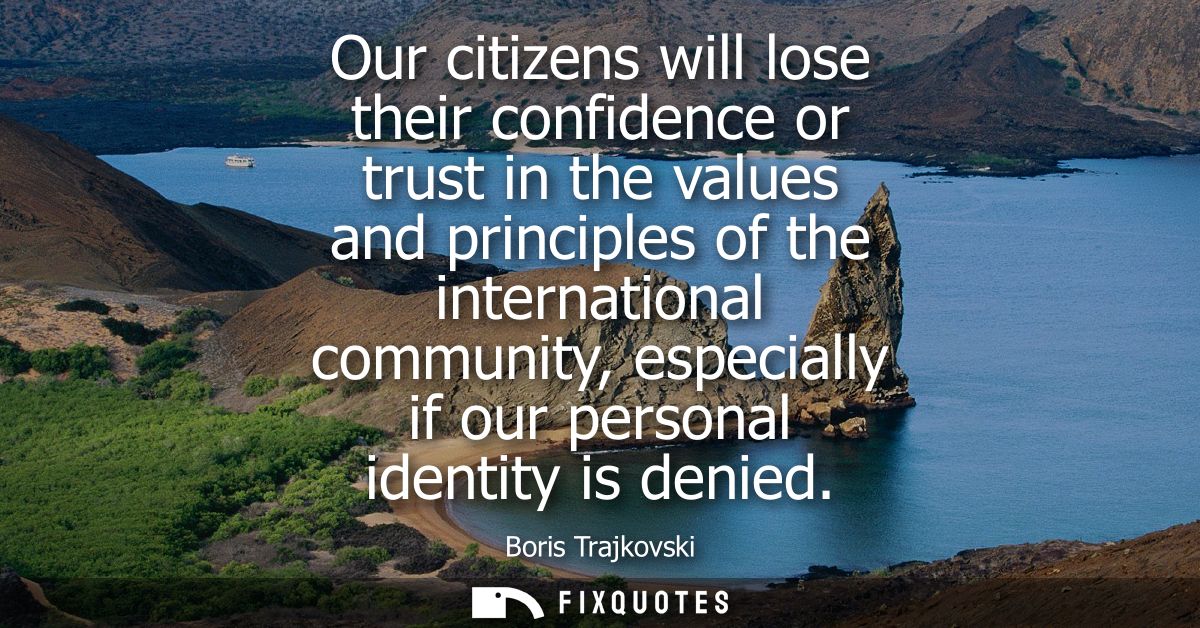 Our citizens will lose their confidence or trust in the values and principles of the international community, especially