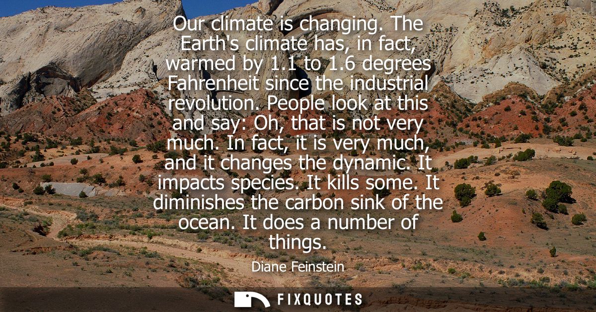 Our climate is changing. The Earths climate has, in fact, warmed by 1.1 to 1.6 degrees Fahrenheit since the industrial r