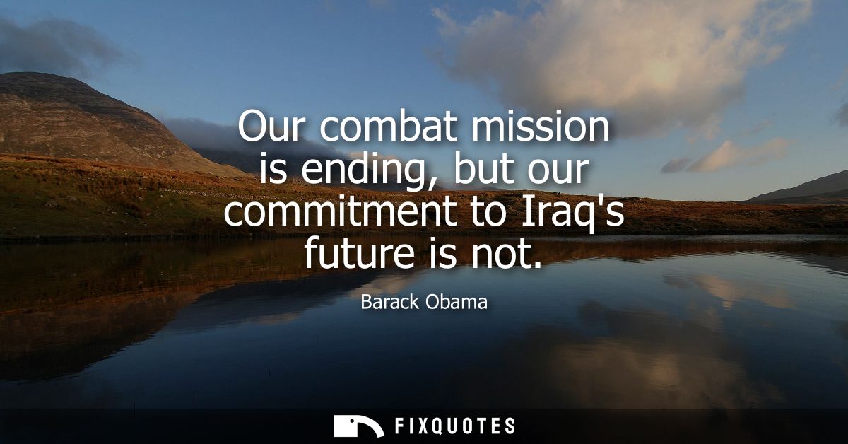 Our combat mission is ending, but our commitment to Iraqs future is not