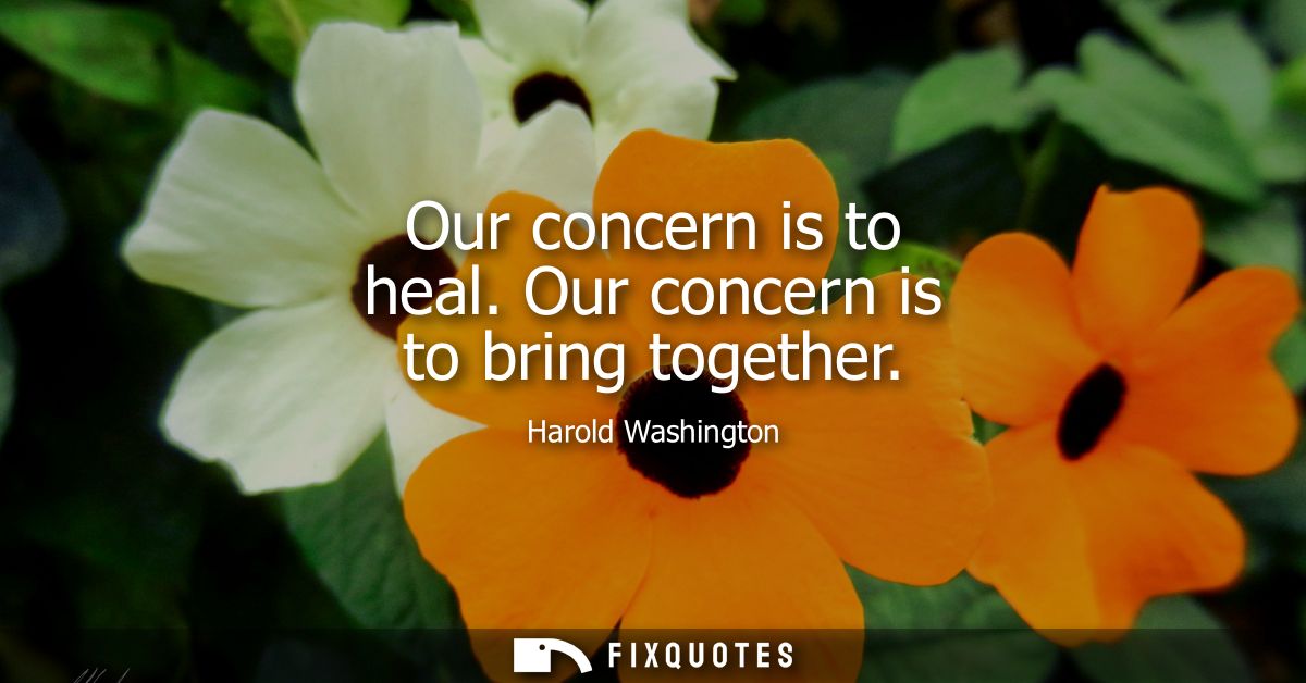 Our concern is to heal. Our concern is to bring together
