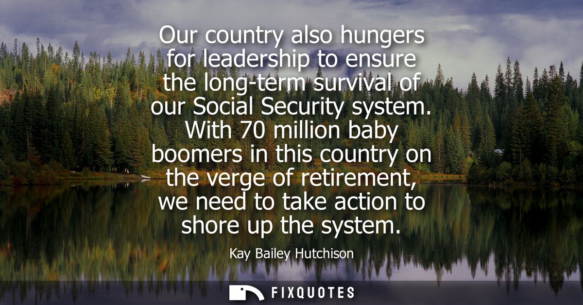 Our country also hungers for leadership to ensure the long-term survival of our Social Security system.