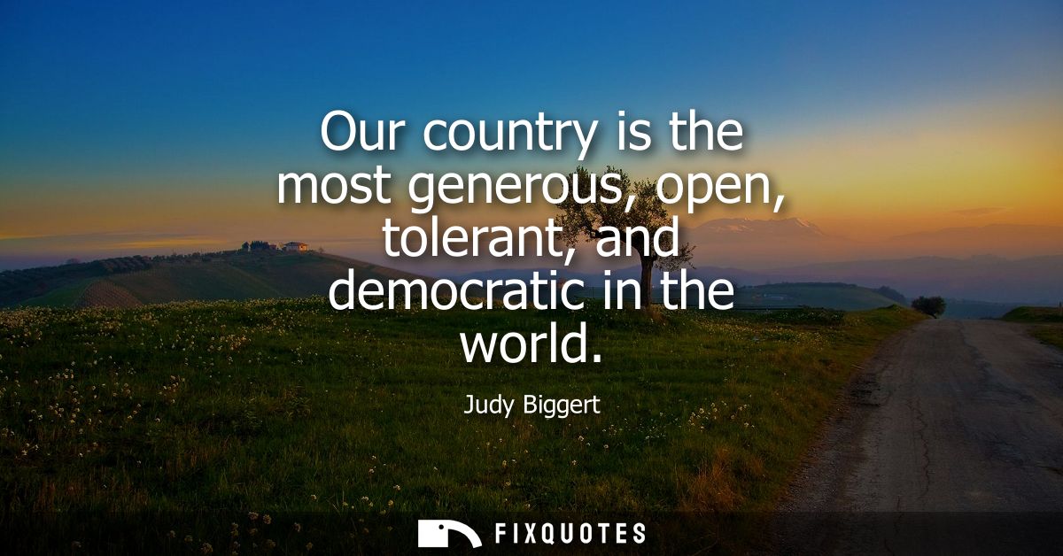 Our country is the most generous, open, tolerant, and democratic in the world