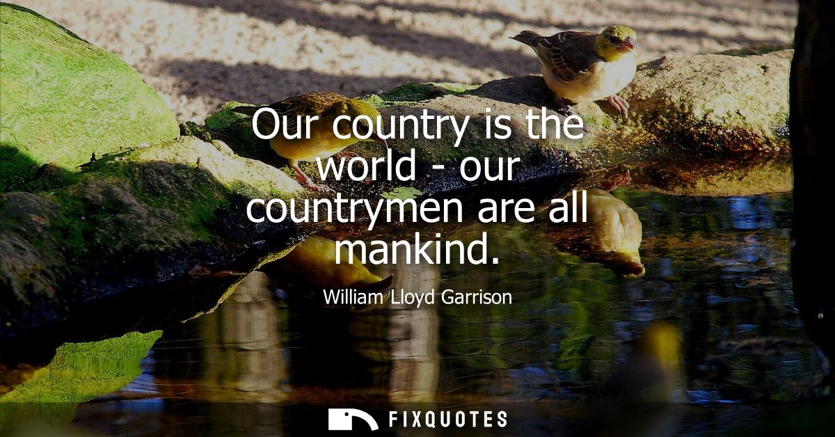 Our country is the world - our countrymen are all mankind