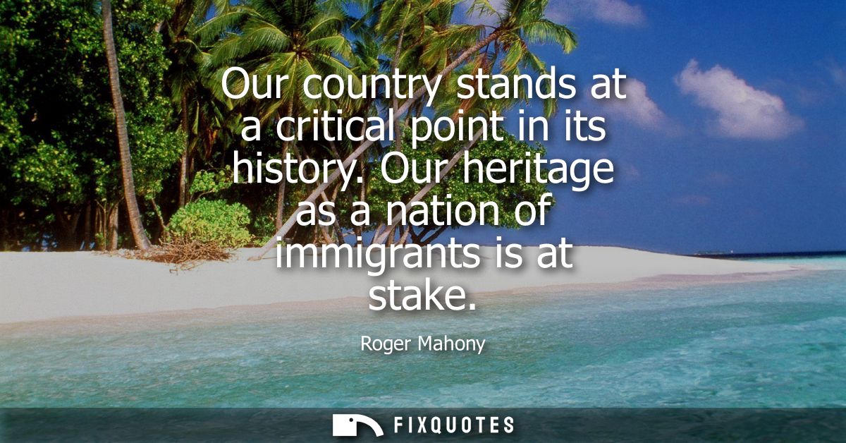 Our country stands at a critical point in its history. Our heritage as a nation of immigrants is at stake