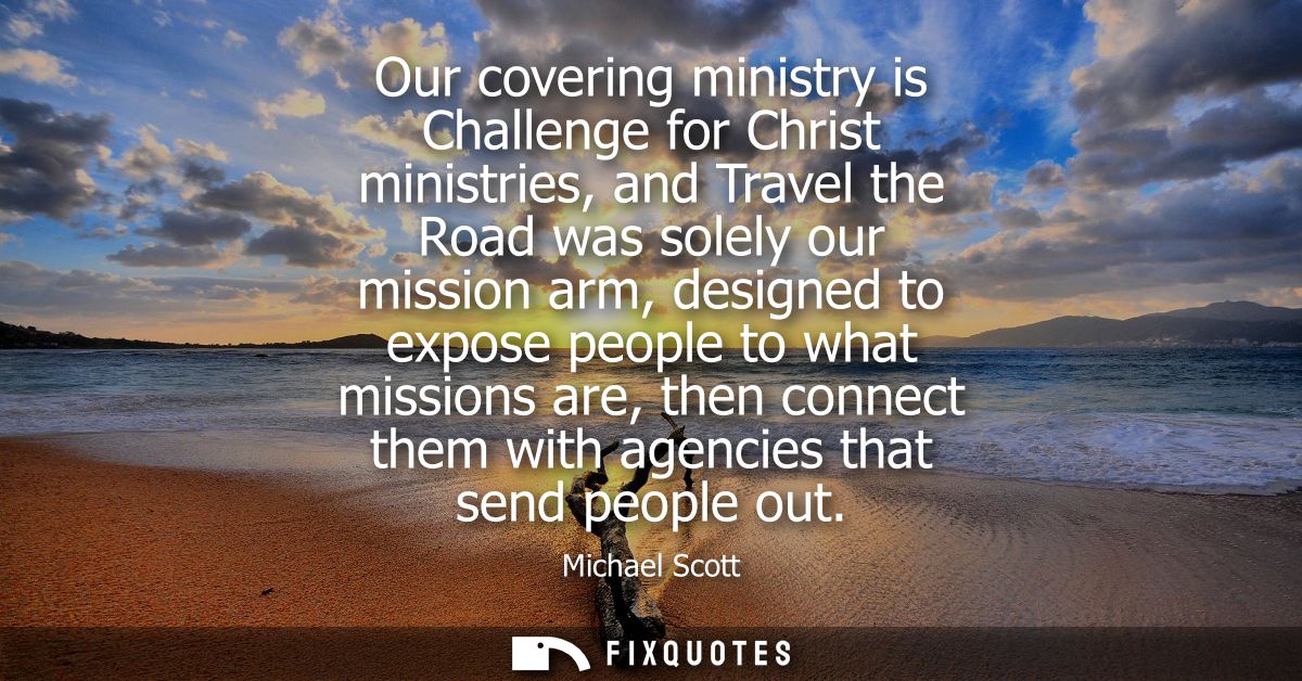 Our covering ministry is Challenge for Christ ministries, and Travel the Road was solely our mission arm, designed to ex