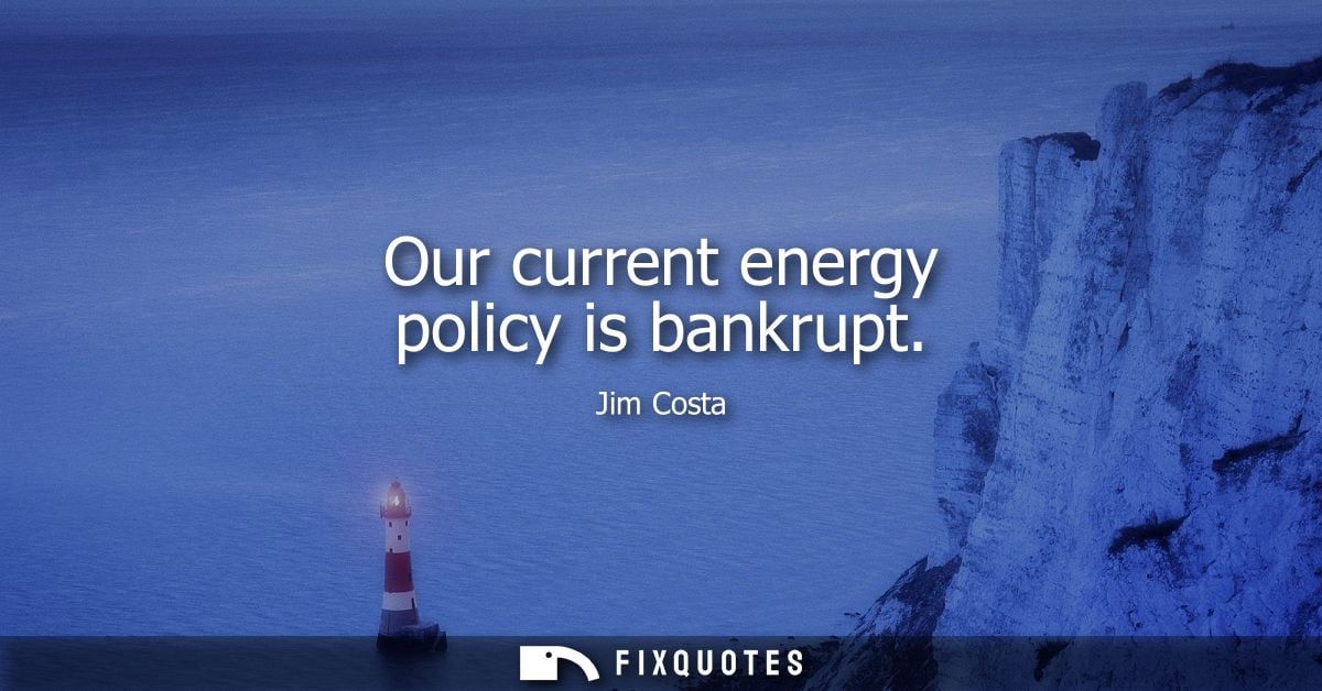Our current energy policy is bankrupt