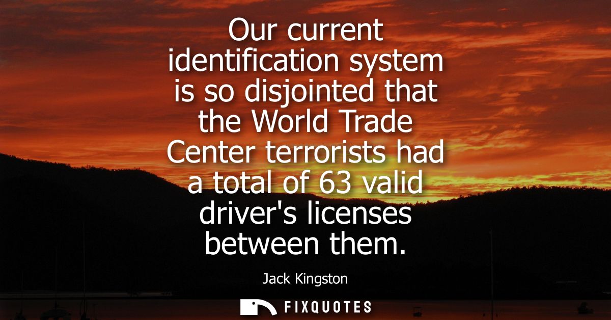 Our current identification system is so disjointed that the World Trade Center terrorists had a total of 63 valid driver