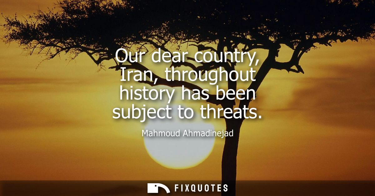 Our dear country, Iran, throughout history has been subject to threats
