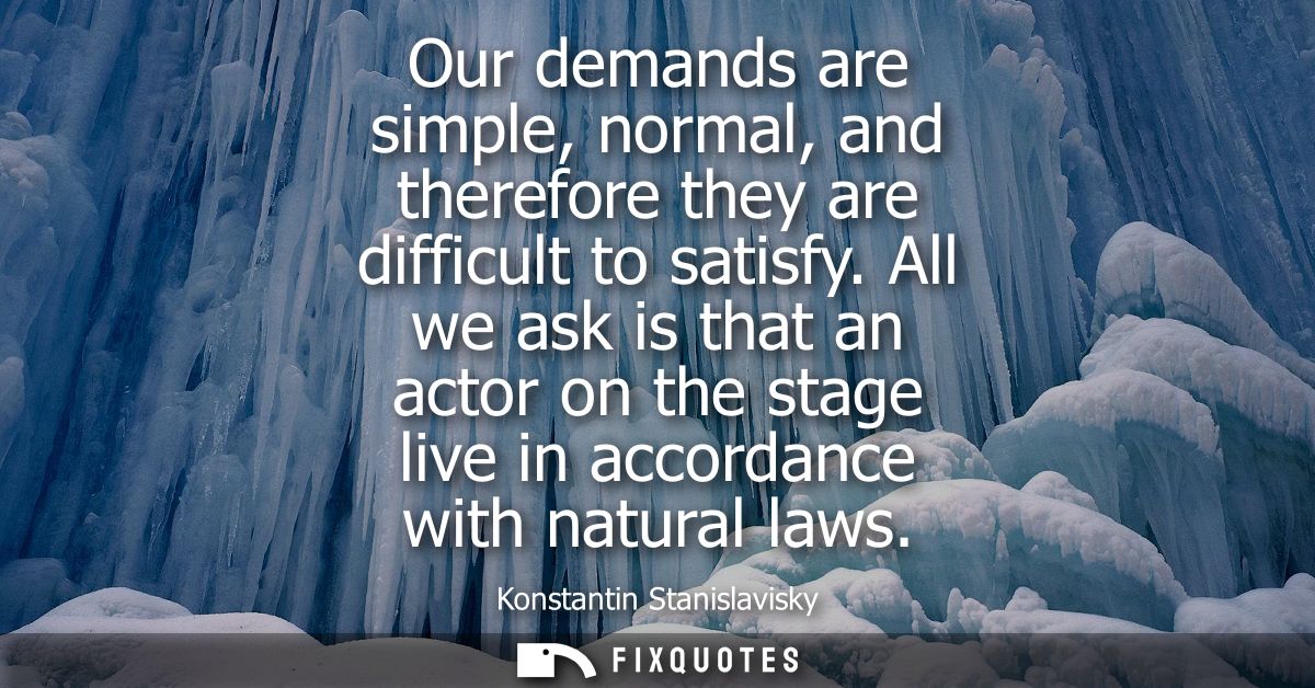 Our demands are simple, normal, and therefore they are difficult to satisfy. All we ask is that an actor on the stage li