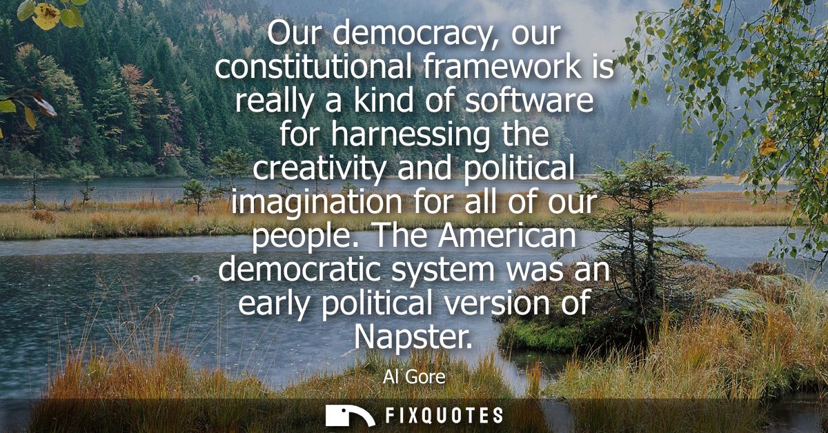 Our democracy, our constitutional framework is really a kind of software for harnessing the creativity and political ima