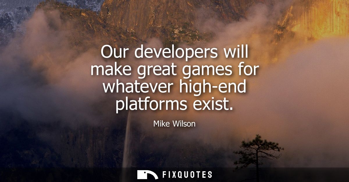 Our developers will make great games for whatever high-end platforms exist