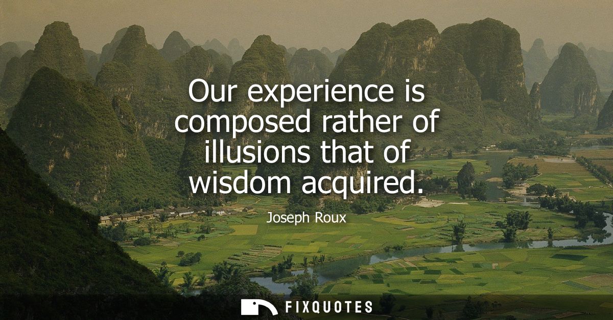 Our experience is composed rather of illusions that of wisdom acquired