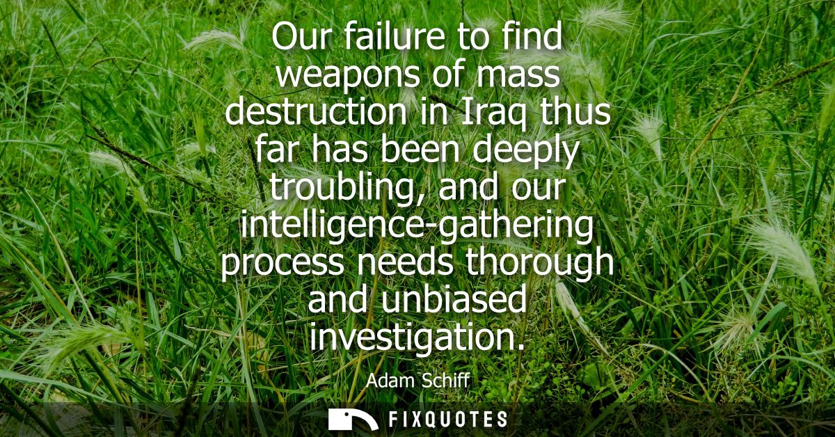 Our failure to find weapons of mass destruction in Iraq thus far has been deeply troubling, and our intelligence-gatheri