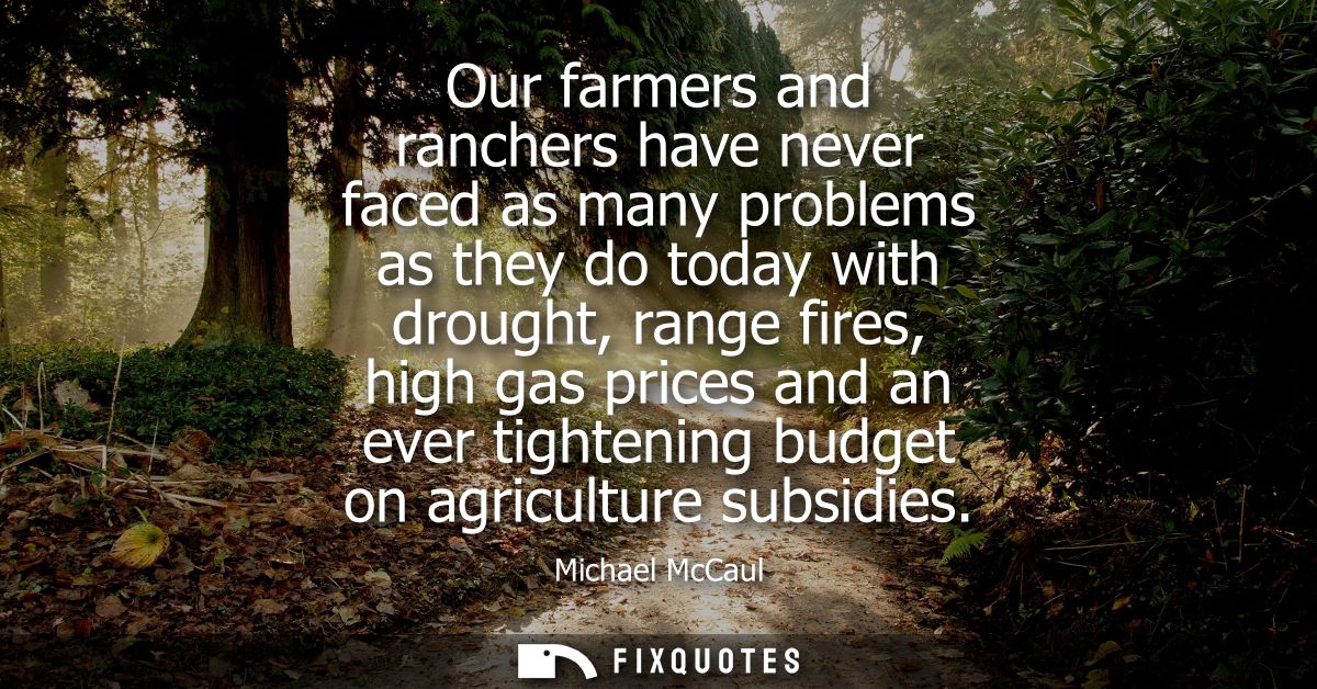 Our farmers and ranchers have never faced as many problems as they do today with drought, range fires, high gas prices a