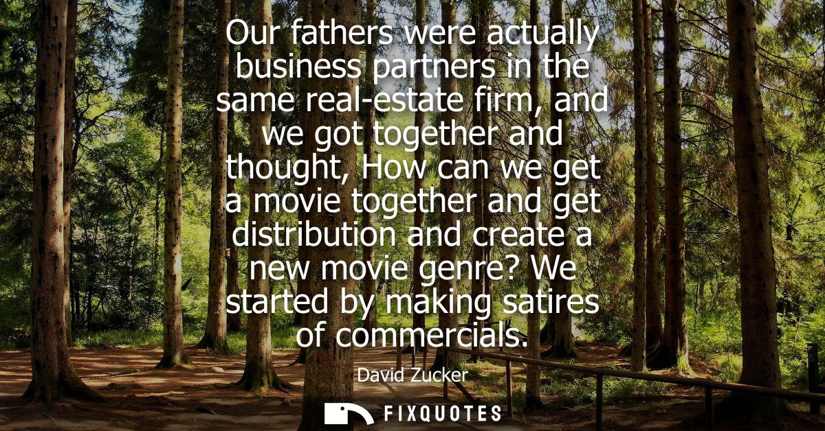 Our fathers were actually business partners in the same real-estate firm, and we got together and thought, How can we ge