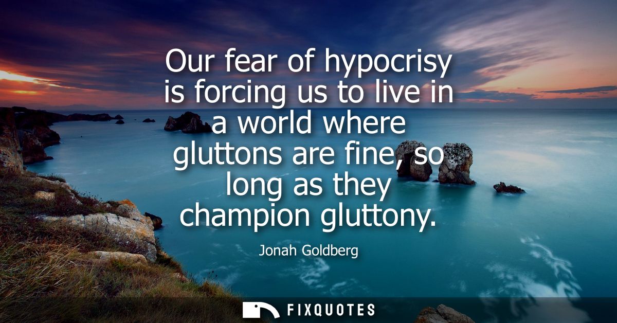 Our fear of hypocrisy is forcing us to live in a world where gluttons are fine, so long as they champion gluttony