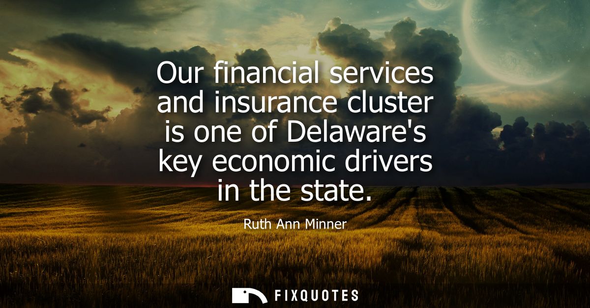 Our financial services and insurance cluster is one of Delawares key economic drivers in the state - Ruth Ann Minner